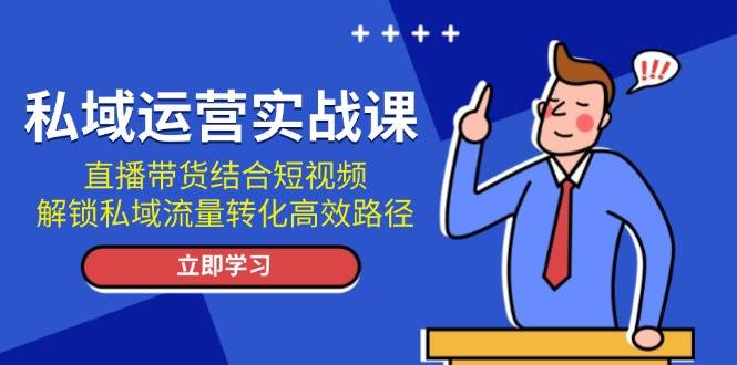 私域运营实战课：直播带货结合短视频，解锁私域流量转化高效路径壹学湾 - 一站式在线学习平台，专注职业技能提升与知识成长壹学湾