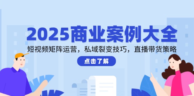 2025商业案例大全，短视频矩阵运营，私域裂变技巧，直播带货策略壹学湾 - 一站式在线学习平台，专注职业技能提升与知识成长壹学湾