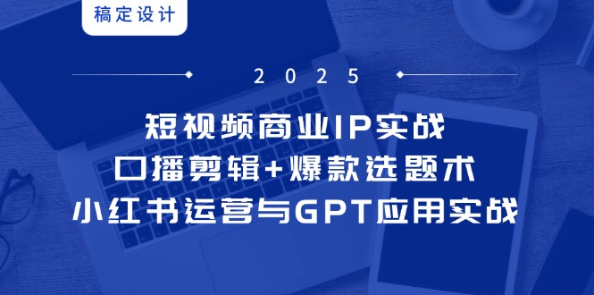 短视频商业IP实战6期：口播剪辑+爆款选题术，小红书运营与GPT应用实战壹学湾 - 一站式在线学习平台，专注职业技能提升与知识成长壹学湾