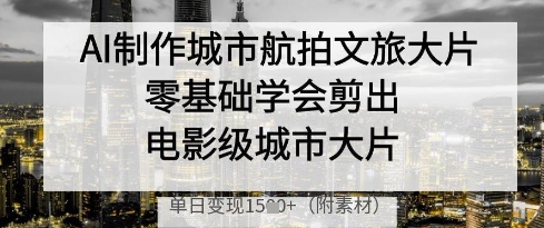 AI制作城市航拍文旅大片，零基础学会剪出电影级城市大片，单日变现多张壹学湾 - 一站式在线学习平台，专注职业技能提升与知识成长壹学湾