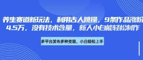 养生赛道新玩法，利用古人跳操，9条作品涨粉4.5W，没有技术含量，新人小白能轻松制作-百创源-全网首发各大平台项目资源、专注分享新出网上vip赚钱方法、vip课程视频教程、付费网络课程以及网赚培训，学习引流、建站、赚钱等，学项目技术从这里开始！