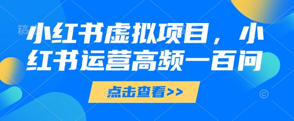 小红书虚拟项目，小红书运营高频一百问【文档】壹学湾 - 一站式在线学习平台，专注职业技能提升与知识成长壹学湾