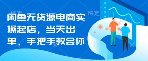 闲鱼无货源电商实操起店，当天出单，手把手教会你壹学湾 - 一站式在线学习平台，专注职业技能提升与知识成长壹学湾