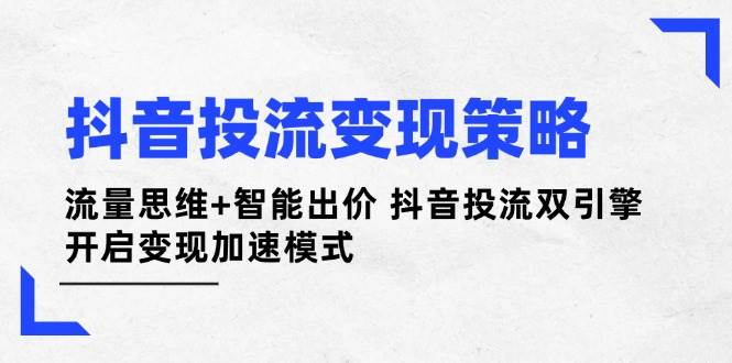 抖音投流变现策略：流量思维+智能出价 抖音投流双引擎 开启变现加速模式壹学湾 - 一站式在线学习平台，专注职业技能提升与知识成长壹学湾