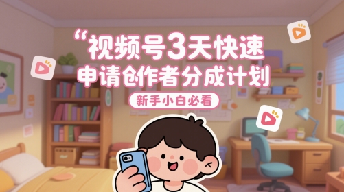 视频号3天快速申请创作者分成计划，新手小白必看壹学湾 - 一站式在线学习平台，专注职业技能提升与知识成长壹学湾