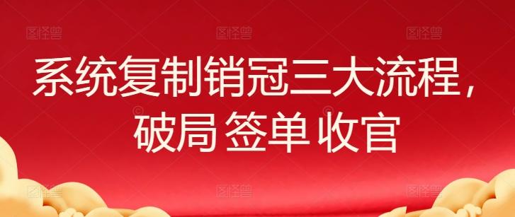 系统复制销冠三大流程，破局 签单 收官壹学湾 - 一站式在线学习平台，专注职业技能提升与知识成长壹学湾