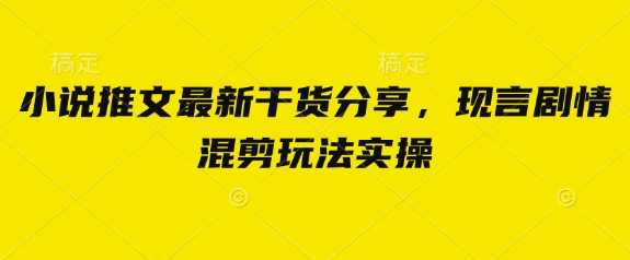 小说推文最新干货分享，现言剧情混剪玩法实操壹学湾 - 一站式在线学习平台，专注职业技能提升与知识成长壹学湾