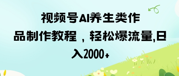 视频号ai养生类作品制作教程，轻松爆流量，日入数张壹学湾 - 一站式在线学习平台，专注职业技能提升与知识成长壹学湾
