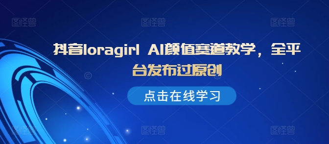 抖音loragirl AI颜值赛道教学，全平台发布过原创壹学湾 - 一站式在线学习平台，专注职业技能提升与知识成长壹学湾