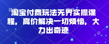 淘宝付费玩法无界实操课程，高价解决一切烦恼，大力出奇迹壹学湾 - 一站式在线学习平台，专注职业技能提升与知识成长壹学湾