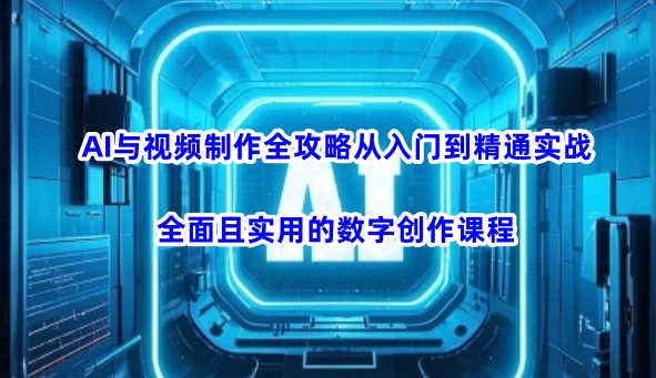 AI与视频制作全攻略从入门到精通实战，全面且实用的数字创作课程(更新3月)壹学湾 - 一站式在线学习平台，专注职业技能提升与知识成长壹学湾
