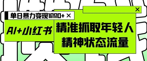 AI+小红书图文，精准抓取年轻人精神状态流量，单日暴力变现多张壹学湾 - 一站式在线学习平台，专注职业技能提升与知识成长壹学湾