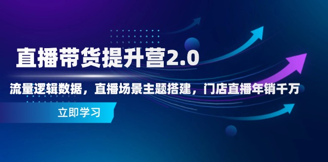 直播带货提升营2.0：流量逻辑数据，直播场景主题搭建，门店直播年销千万壹学湾 - 一站式在线学习平台，专注职业技能提升与知识成长壹学湾