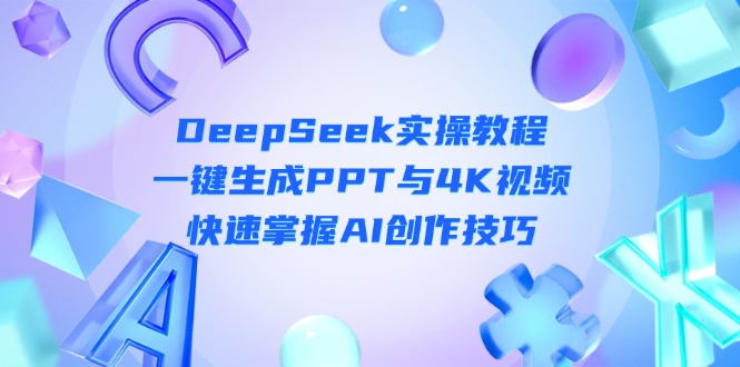 （14300期）DeepSeek入门实操教程：一键生成PPT与4K视频，快速掌握AI创作技巧-百创源-全网首发各大平台项目资源、专注分享新出网上vip赚钱方法、vip课程视频教程、付费网络课程以及网赚培训，学习引流、建站、赚钱等，学项目技术从这里开始！