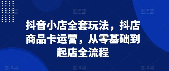 抖音小店全套玩法，抖店商品卡运营，从零基础到起店全流程壹学湾 - 一站式在线学习平台，专注职业技能提升与知识成长壹学湾