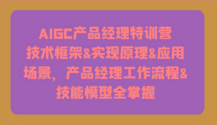 AIGC产品经理特训营-技术框架、实现原理、应用场景、工作流程、技能模型全掌握！壹学湾 - 一站式在线学习平台，专注职业技能提升与知识成长壹学湾