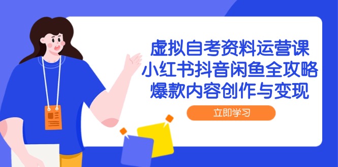 虚拟自考资料运营课，小红书抖音闲鱼全攻略，爆款内容创作与变现壹学湾 - 一站式在线学习平台，专注职业技能提升与知识成长壹学湾