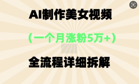 AI制作美⼥视频，⼀个⽉涨粉5万，全流程详细拆解-百创源-全网首发各大平台项目资源、专注分享新出网上vip赚钱方法、vip课程视频教程、付费网络课程以及网赚培训，学习引流、建站、赚钱等，学项目技术从这里开始！