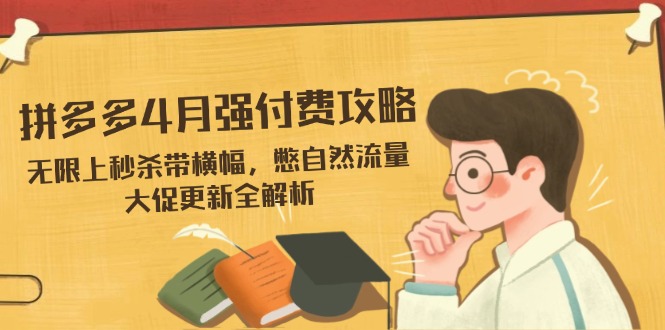 拼多多4月强付费攻略，无限上秒杀带横幅，憋自然流量，大促更新全解析壹学湾 - 一站式在线学习平台，专注职业技能提升与知识成长壹学湾