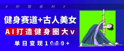 健身赛道+古人美女，AI打造健身圈大v，单日变现多张壹学湾 - 一站式在线学习平台，专注职业技能提升与知识成长壹学湾