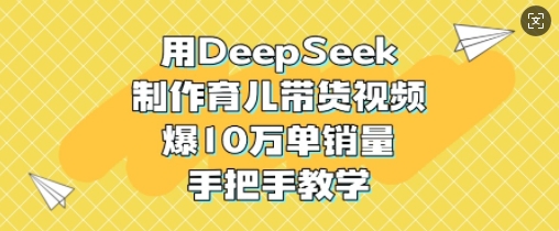 用DeepSeek制作育儿带货视频，爆10W单销量，手把手教学壹学湾 - 一站式在线学习平台，专注职业技能提升与知识成长壹学湾