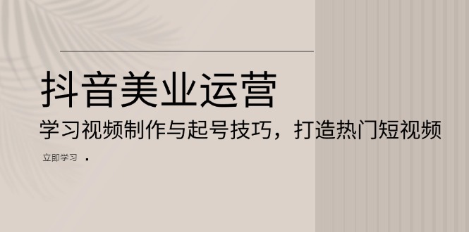 抖音美业运营：学习视频制作与起号技巧，打造热门短视频壹学湾 - 一站式在线学习平台，专注职业技能提升与知识成长壹学湾