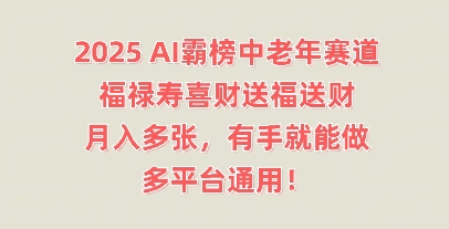 2025AI霸榜中老年赛道，福禄寿喜财送福送财，月入多张，有手就能做，多平台通用!-百创源-全网首发各大平台项目资源、专注分享新出网上vip赚钱方法、vip课程视频教程、付费网络课程以及网赚培训，学习引流、建站、赚钱等，学项目技术从这里开始！