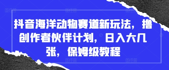 抖音海洋动物赛道新玩法，撸创作者伙伴计划，日入大几张，保姆级教程壹学湾 - 一站式在线学习平台，专注职业技能提升与知识成长壹学湾