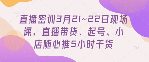 直播密训3月21~22日现场课，​直播带货、起号、小店随心推5小时干货壹学湾 - 一站式在线学习平台，专注职业技能提升与知识成长壹学湾
