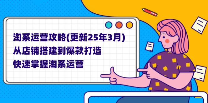 （14190期）淘系运营攻略(更新25年3月) 从店铺搭建到爆款打造，快速掌握淘系运营-百创源-全网首发各大平台项目资源、专注分享新出网上vip赚钱方法、vip课程视频教程、付费网络课程以及网赚培训，学习引流、建站、赚钱等，学项目技术从这里开始！