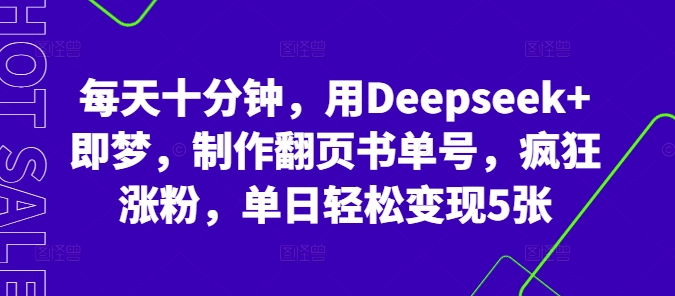 每天十分钟,用Deepseek+即梦,制作翻页书单号,疯狂涨粉,单日轻松变现5张-百创源-全网首发各大平台项目资源、专注分享新出网上vip赚钱方法、vip课程视频教程、付费网络课程以及网赚培训,学习引流、建站、赚钱等,学项目技术从这里开始!