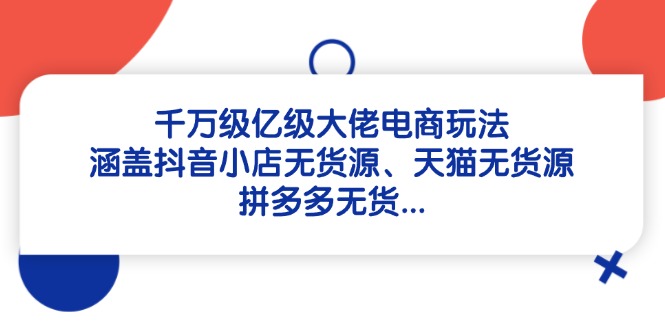 千万级亿级大佬电商玩法：涵盖抖音小店无货源、天猫无货源、拼多多无货…壹学湾 - 一站式在线学习平台，专注职业技能提升与知识成长壹学湾