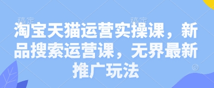 淘宝天猫运营实操课，新品搜索运营课，无界最新推广玩法壹学湾 - 一站式在线学习平台，专注职业技能提升与知识成长壹学湾