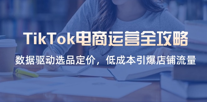 TikTok电商运营全攻略，数据驱动选品定价，低成本引爆店铺流量壹学湾 - 一站式在线学习平台，专注职业技能提升与知识成长壹学湾