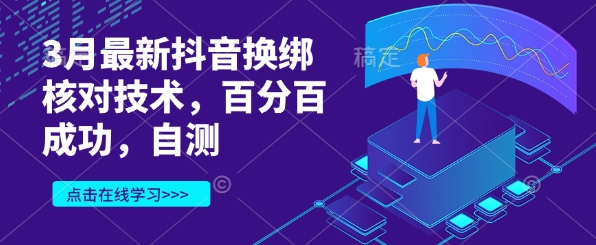 3月最新抖音换绑核对技术，百分百成功，自测壹学湾 - 一站式在线学习平台，专注职业技能提升与知识成长壹学湾