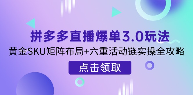 （14192期）拼多多直播爆单3.0玩法解析，黄金SKU矩阵布局+六重活动链实操全攻略-百创源-全网首发各大平台项目资源、专注分享新出网上vip赚钱方法、vip课程视频教程、付费网络课程以及网赚培训，学习引流、建站、赚钱等，学项目技术从这里开始！