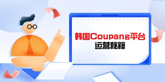 Coupang平台运营秘籍，酷胖卖家必修课，助力卖家提升平台竞争力壹学湾 - 一站式在线学习平台，专注职业技能提升与知识成长壹学湾