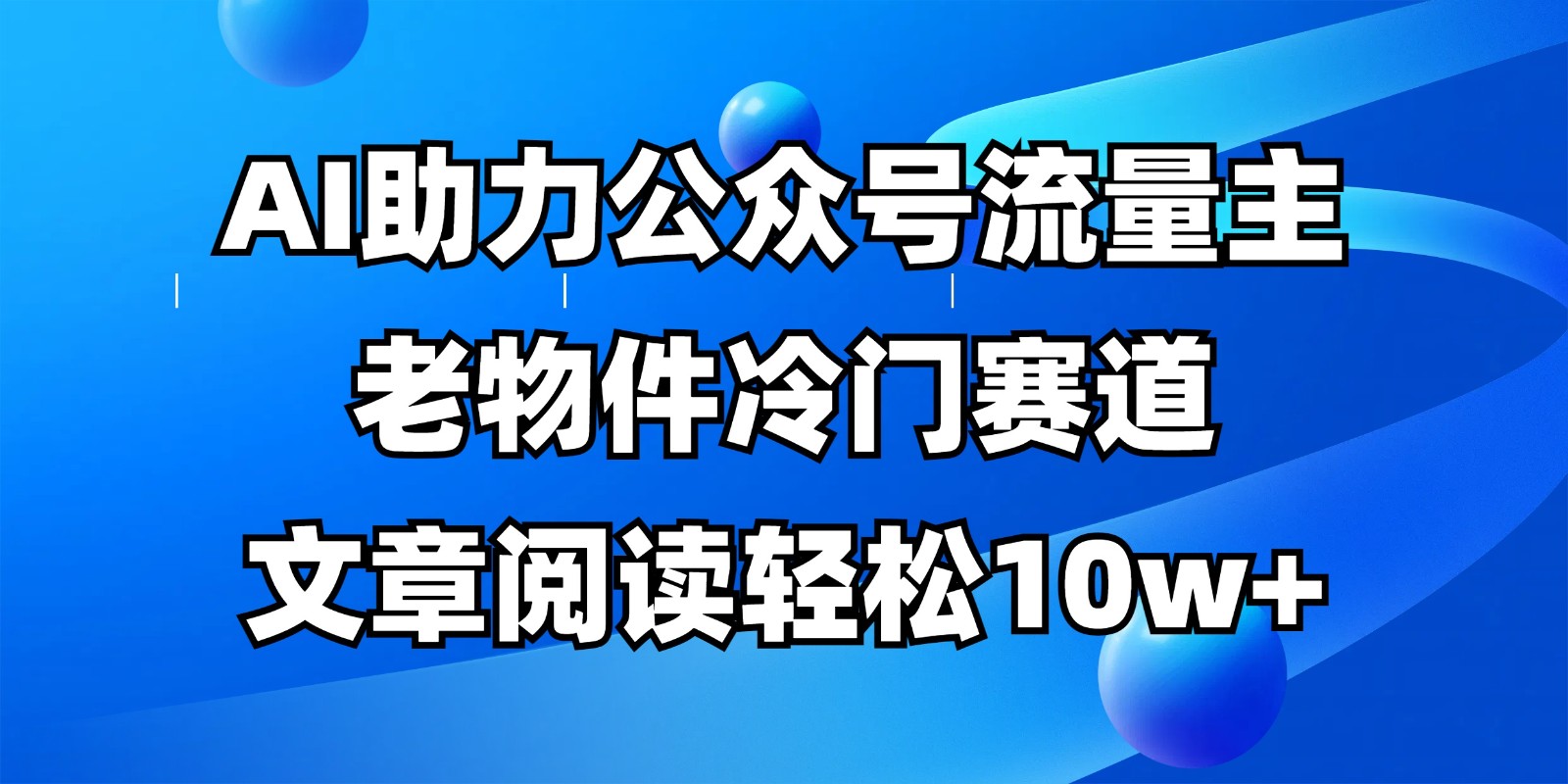 公众号流量主冷门赛道，AI助力，文章阅读轻松10w+，全流程详细教程壹学湾 - 一站式在线学习平台，专注职业技能提升与知识成长壹学湾