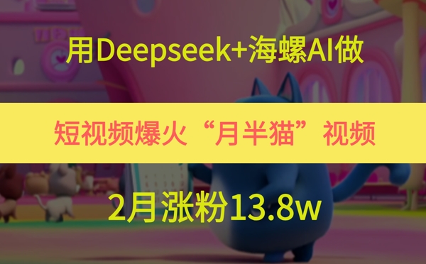 用Deepseek+海螺AI做短视频爆火“月半猫”视频，2月涨粉13.8w壹学湾 - 一站式在线学习平台，专注职业技能提升与知识成长壹学湾