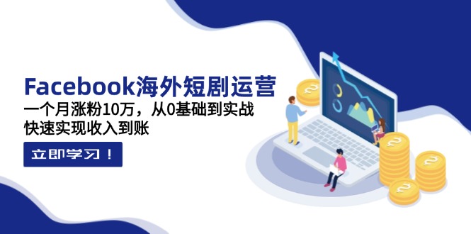 Facebook海外短剧运营：一个月涨粉10万，从0基础到实战，快速实现收入到账壹学湾 - 一站式在线学习平台，专注职业技能提升与知识成长壹学湾