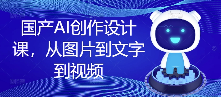 国产AI创作设计课，从图片到文字到视频壹学湾 - 一站式在线学习平台，专注职业技能提升与知识成长壹学湾