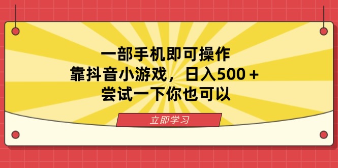 一部手机即可操作，靠抖音小游戏，日入500＋，尝试一下你也可以壹学湾 - 一站式在线学习平台，专注职业技能提升与知识成长壹学湾