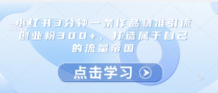 小红书3分钟一条作品精准引流创业粉300+，打造属于自己的流量帝国壹学湾 - 一站式在线学习平台，专注职业技能提升与知识成长壹学湾