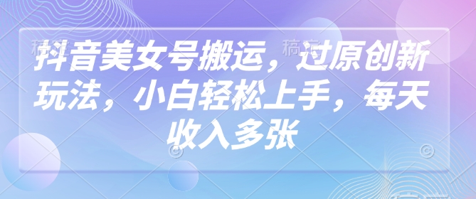 抖音美女号搬运，过原创新玩法，小白轻松上手，每天收入多张壹学湾 - 一站式在线学习平台，专注职业技能提升与知识成长壹学湾