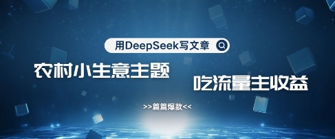 用DeepSeek写农村创业小项目，篇篇爆款，暴力引流，吃流量主收益变现壹学湾 - 一站式在线学习平台，专注职业技能提升与知识成长壹学湾