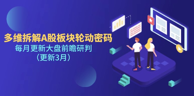 （14213期）多维拆解A股板块轮动密码，每月更新大盘前瞻研判（更新3月）-百创源-全网首发各大平台项目资源、专注分享新出网上vip赚钱方法、vip课程视频教程、付费网络课程以及网赚培训，学习引流、建站、赚钱等，学项目技术从这里开始！