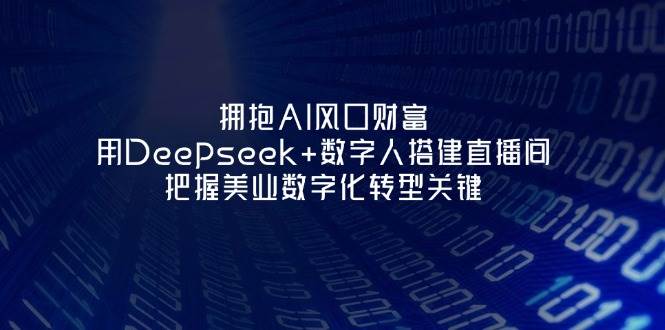 拥抱AI风口财富：用Deepseek+数字人搭建直播间，把握美业数字化转型关键壹学湾 - 一站式在线学习平台，专注职业技能提升与知识成长壹学湾