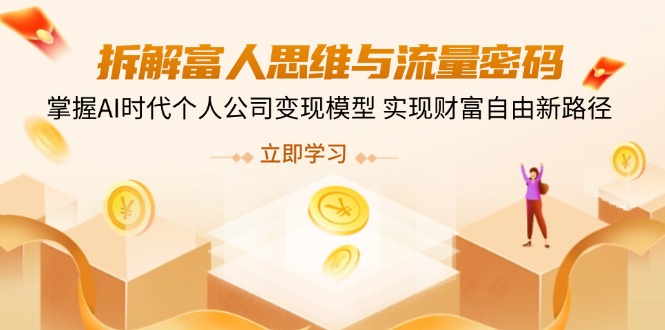 拆解富人思维与流量密码，掌握AI时代个人公司变现模型 实现财富自由新路径壹学湾 - 一站式在线学习平台，专注职业技能提升与知识成长壹学湾