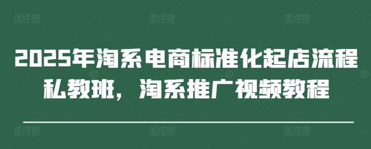 2025年淘系电商标准化起店流程私教班，淘系推广视频教程壹学湾 - 一站式在线学习平台，专注职业技能提升与知识成长壹学湾