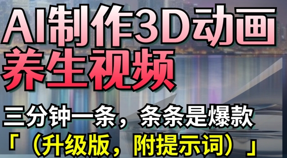 AI制作3D动画养生视频，三分钟一条，条条是爆款(升级版，附提示词)壹学湾 - 一站式在线学习平台，专注职业技能提升与知识成长壹学湾